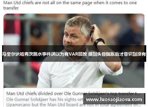 马奎尔谈哈弗茨跳水事件误以为有VAR回放 感到头昏脑胀后才意识到没有